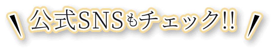 公式SNSもチェック!!